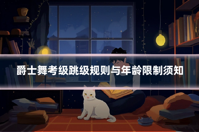 爵士舞考级跳级规则与年龄限制须知