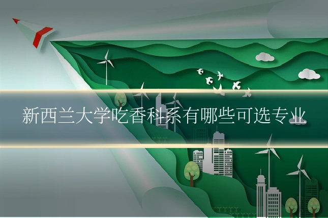 新西兰大学吃香科系有哪些可选专业