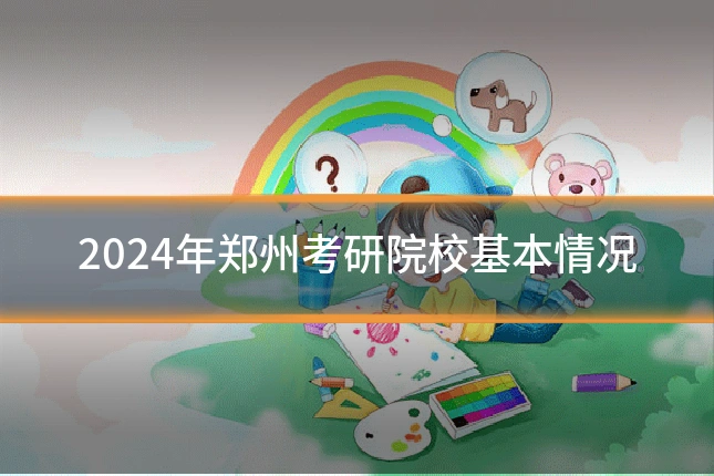 2024年郑州考研院校基本情况