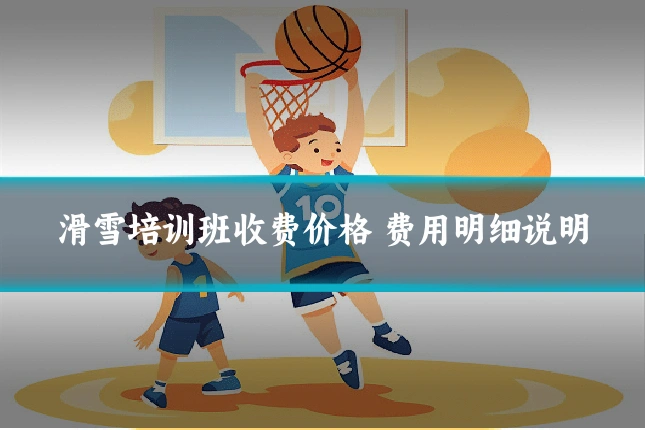 滑雪培训班收费价格 费用明细说明