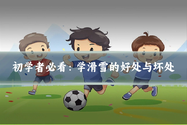 初学者必看：学滑雪的好处与坏处