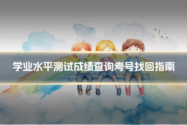 学业水平测试成绩查询考号找回指南