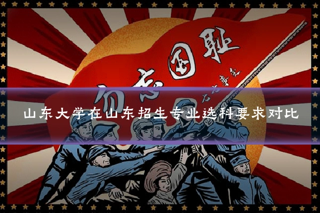 山东大学在山东招生专业选科要求对比