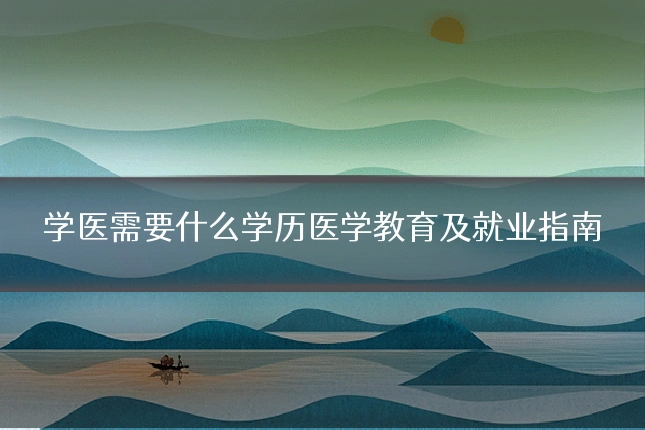 学医需要什么学历医学教育及就业指南