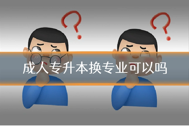 成人专升本换专业可以吗