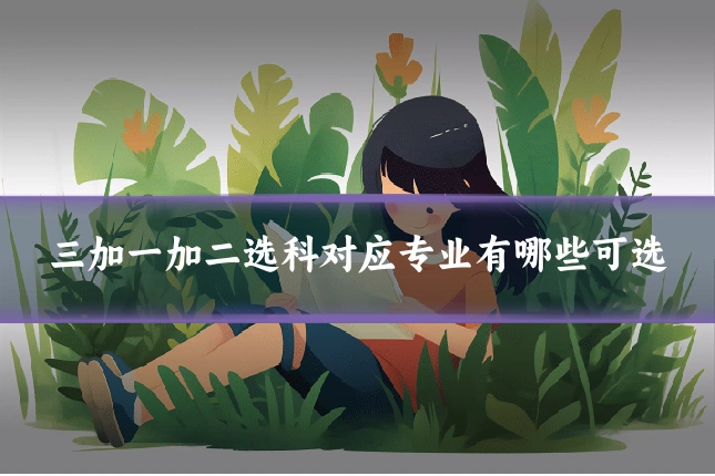 三加一加二选科对应专业有哪些可选