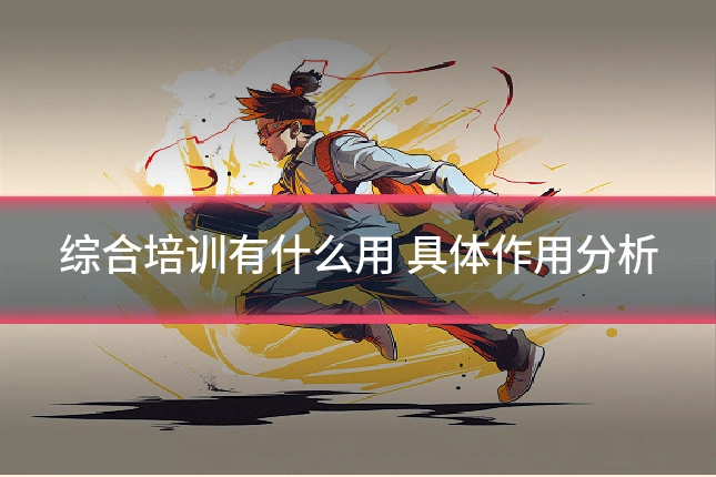 综合培训有什么用 具体作用分析