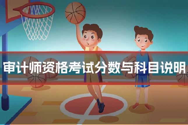 审计师资格考试分数与科目说明