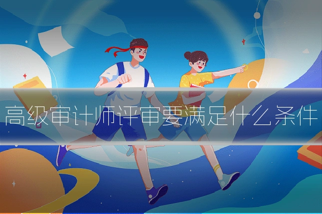 高级审计师评审要满足什么条件