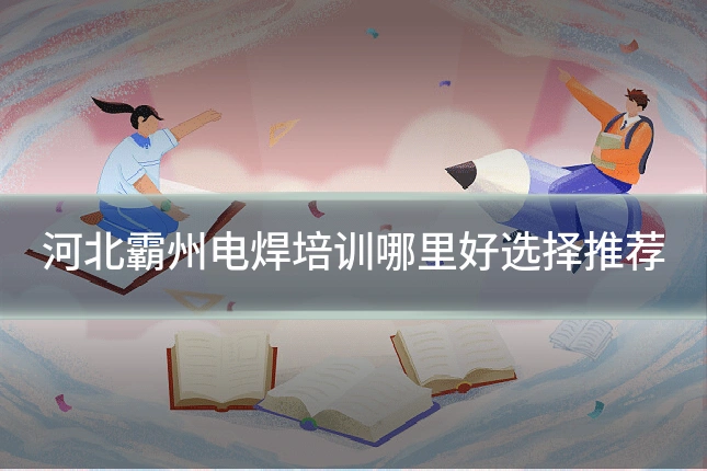 河北霸州电焊培训哪里好选择推荐