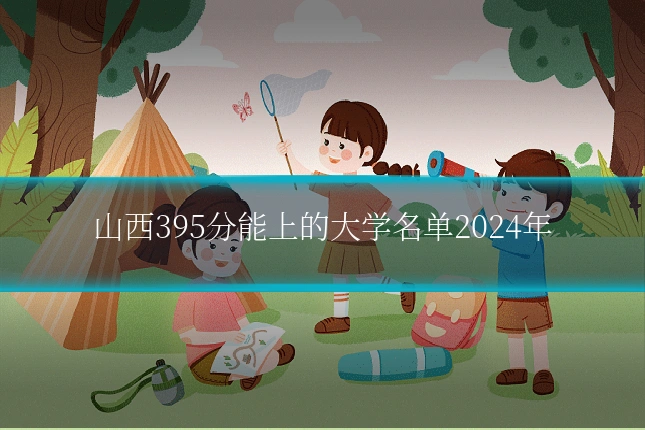 山西395分能上的大学名单2024年