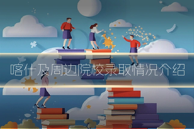 喀什及周边院校录取情况介绍