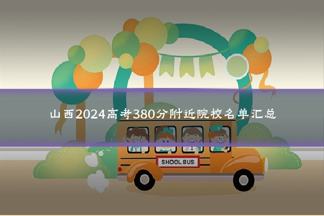 山西2024高考380分附近院校名单汇总