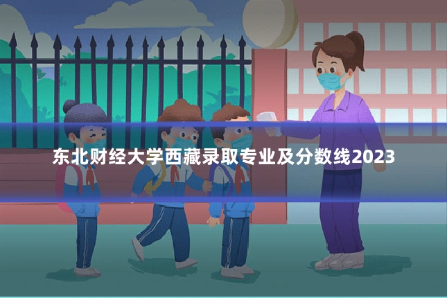 东北财经大学西藏录取专业及分数线2023