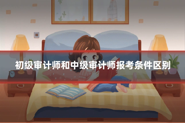 初级审计师和中级审计师报考条件区别