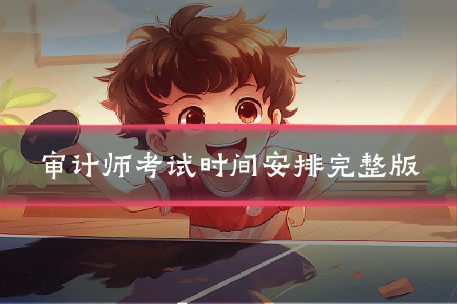 审计师考试时间安排完整版