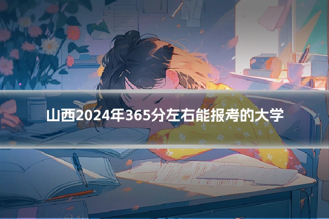 山西2024年365分左右能报考的大学
