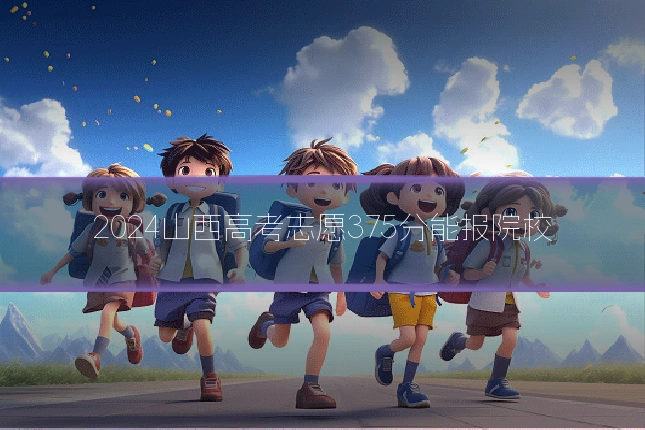 2024山西高考志愿375分能报院校