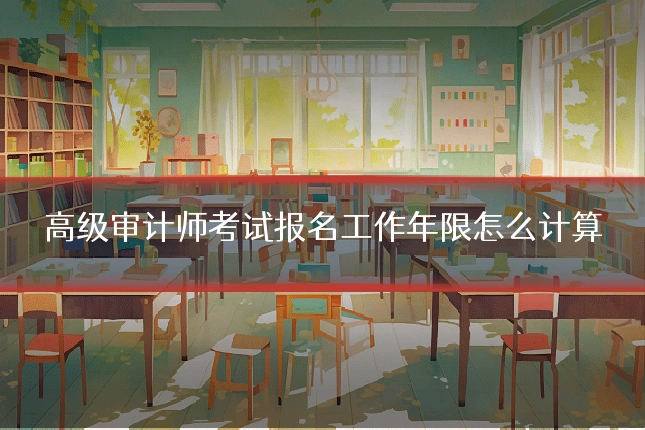 高级审计师考试报名工作年限怎么计算