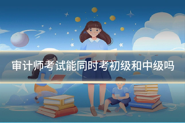 审计师考试能同时考初级和中级吗