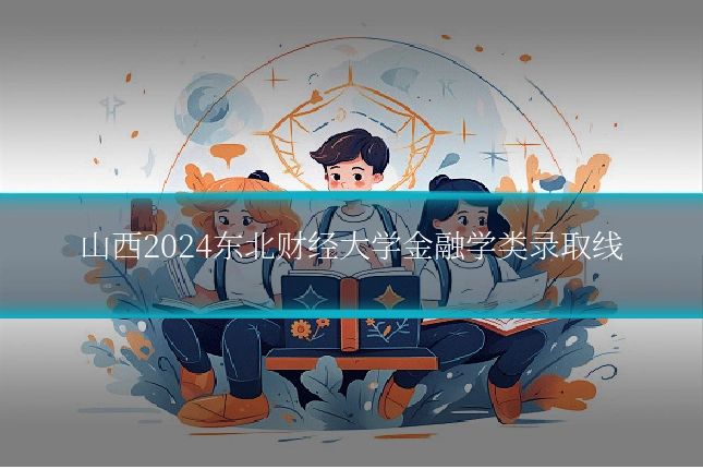 山西2024东北财经大学金融学类录取线