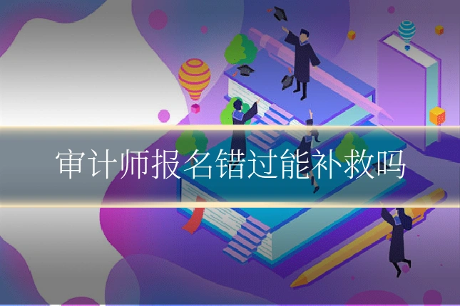 审计师报名错过能补救吗