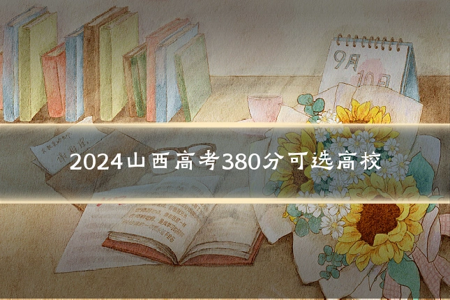 2024山西高考380分可选高校