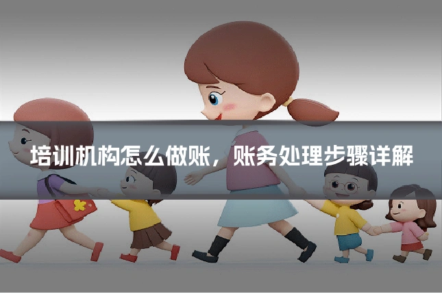 培训机构怎么做账，账务处理步骤详解