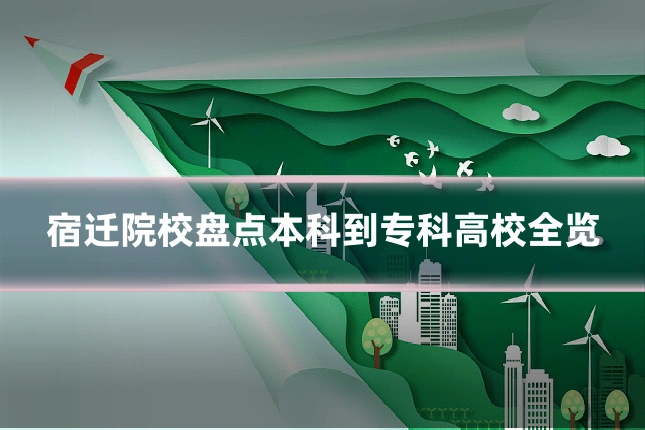 宿迁院校盘点本科到专科高校全览