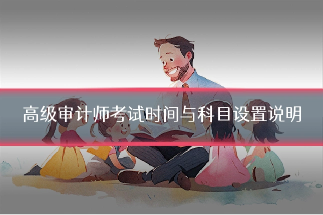 高级审计师考试时间与科目设置说明
