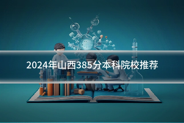 2024年山西385分本科院校推荐