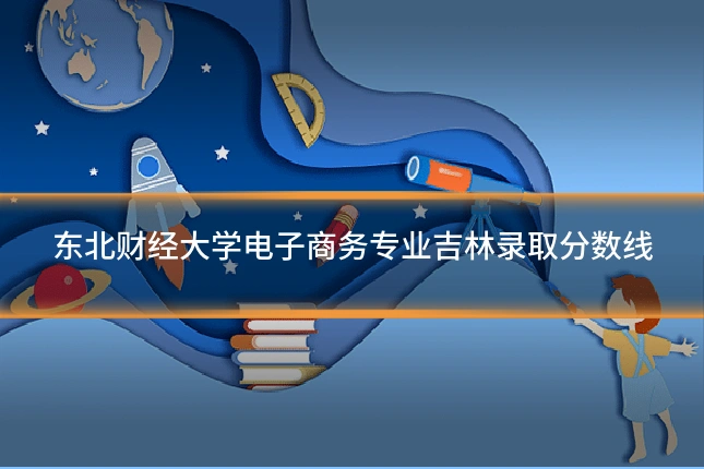 东北财经大学电子商务专业吉林录取分数线