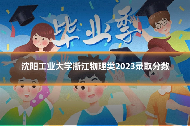 沈阳工业大学浙江物理类2023录取分数