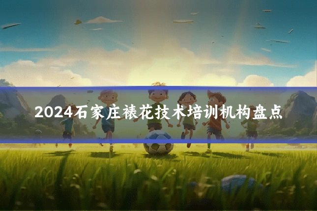 2024石家庄裱花技术培训机构盘点