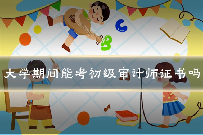 大学期间能考初级审计师证书吗