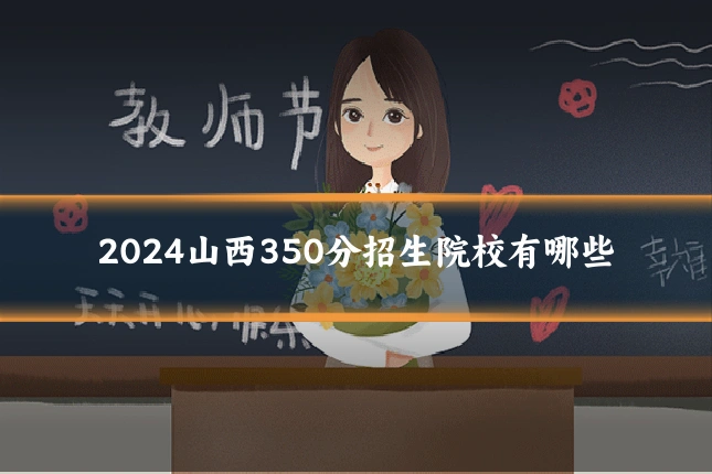 2024山西350分招生院校有哪些