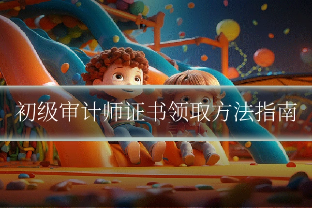 初级审计师证书领取方法指南