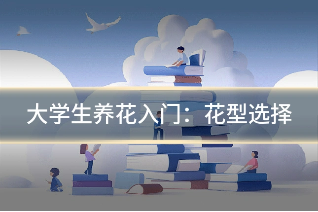 大学生养花入门:花型选择