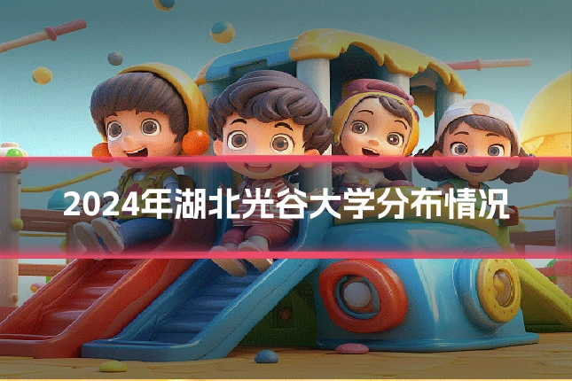 2024年湖北光谷大学分布情况