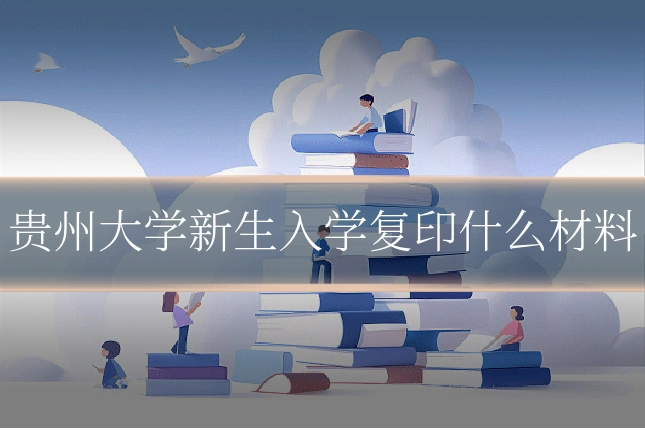 贵州大学新生入学复印什么材料