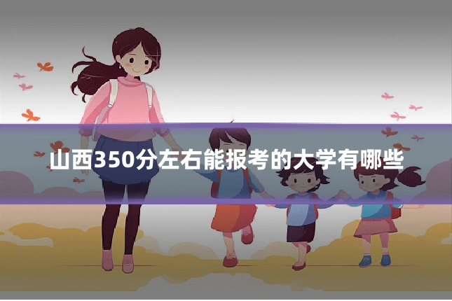 山西350分左右能报考的大学有哪些