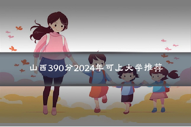 山西390分2024年可上大学推荐