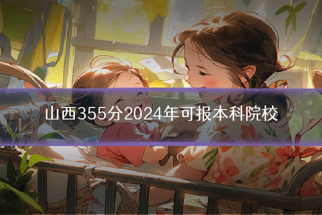 山西355分2024年可报本科院校