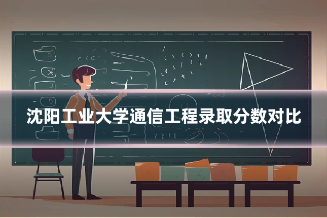沈阳工业大学通信工程录取分数对比