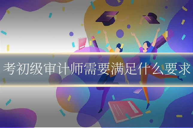 考初级审计师需要满足什么要求