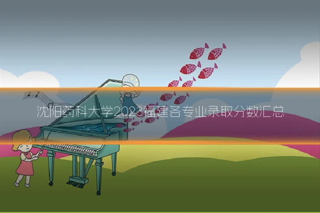 沈阳药科大学2023福建各专业录取分数汇总