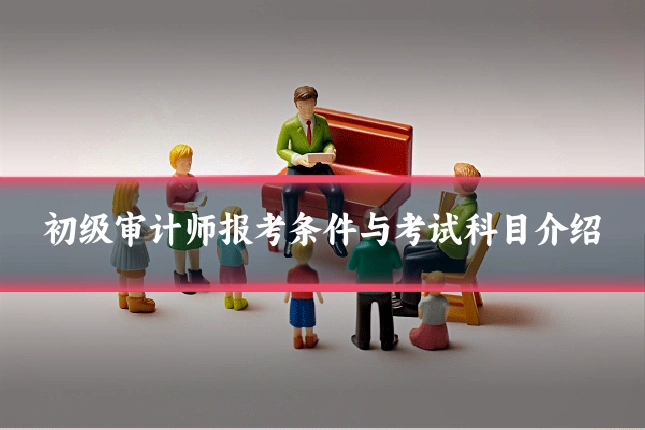 初级审计师报考条件与考试科目介绍