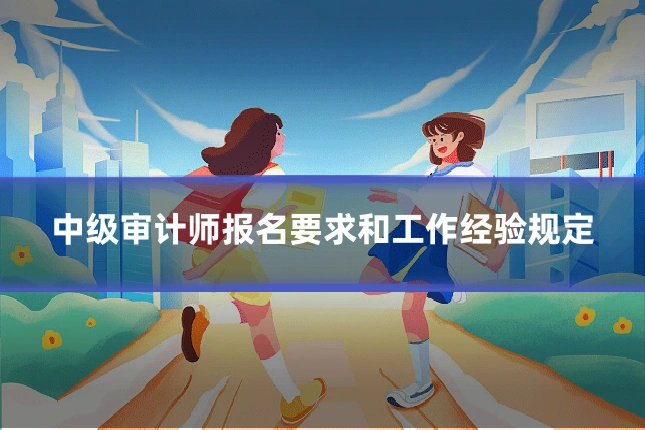 中级审计师报名要求和工作经验规定