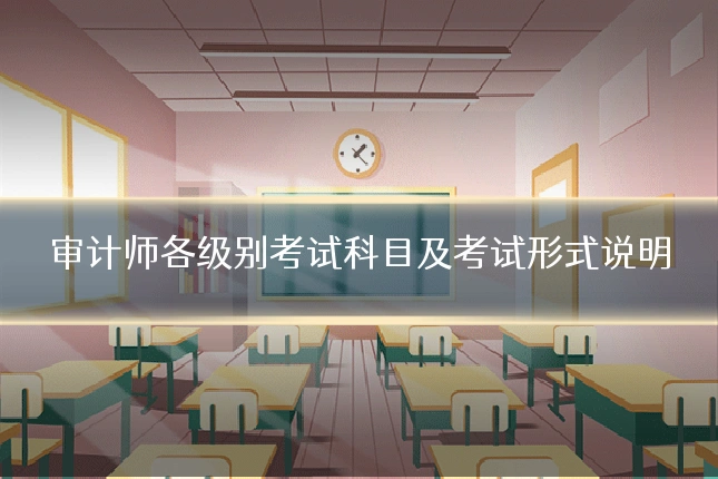 审计师各级别考试科目及考试形式说明