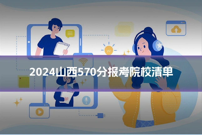 2024山西570分报考院校清单